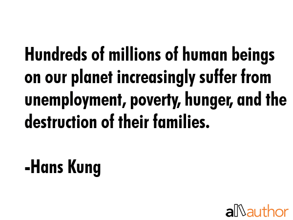Hundreds of millions of human beings on our planet increasingly suffer from unemployment, poverty,... - Hans Kung Quote GIF