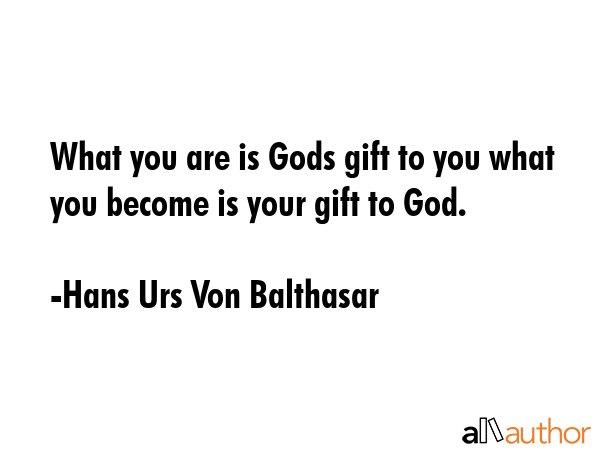 What you are is Gods gift to you what you become is your gift to God. - Hans Urs Von Balthasar Quote GIF