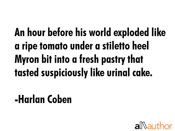 An hour before his world exploded like a ripe tomato under a stiletto heel Myron bit into a fresh... - Harlan Coben Quote GIF