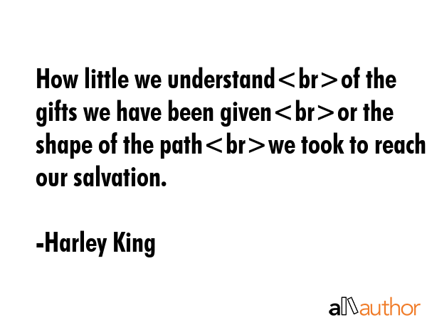 How little we understandof the gifts we have been givenor the shape of the pathwe took to reach our... - Harley King Quote GIF