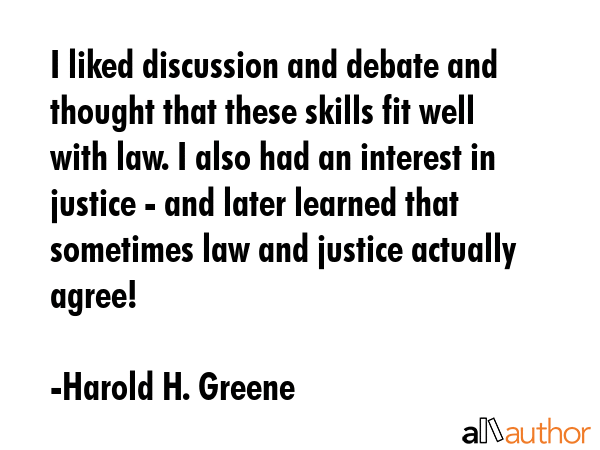 I liked discussion and debate and thought that these skills fit well with law. I also had an... - Harold H. Greene Quote GIF