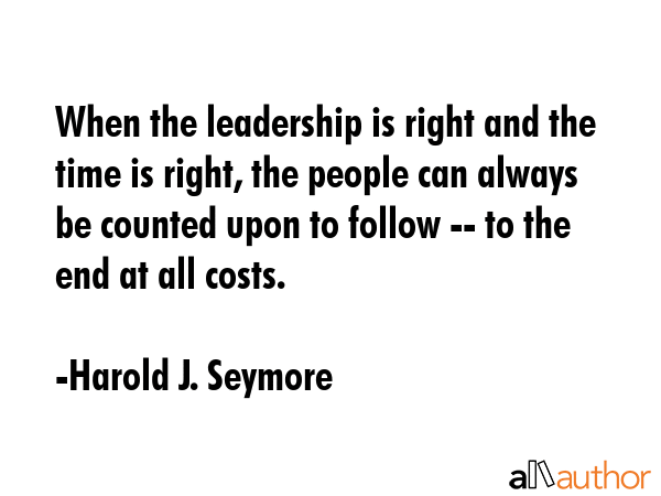 When the leadership is right and the time is right, the people can always be counted upon to follow... - Harold J. Seymore Quote GIF