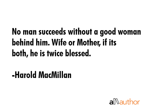 No man succeeds without a good woman behind him. Wife or Mother, if its both, he is twice blessed. - Harold MacMillan Quote GIF