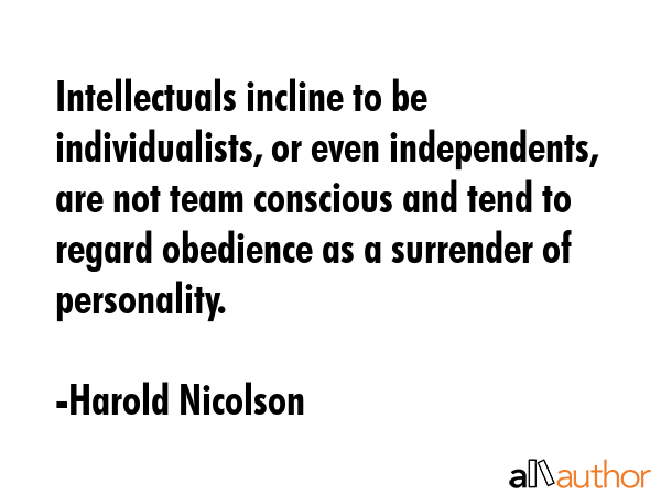 Intellectuals incline to be individualists, or even independents, are not team conscious and tend... - Harold Nicolson Quote GIF