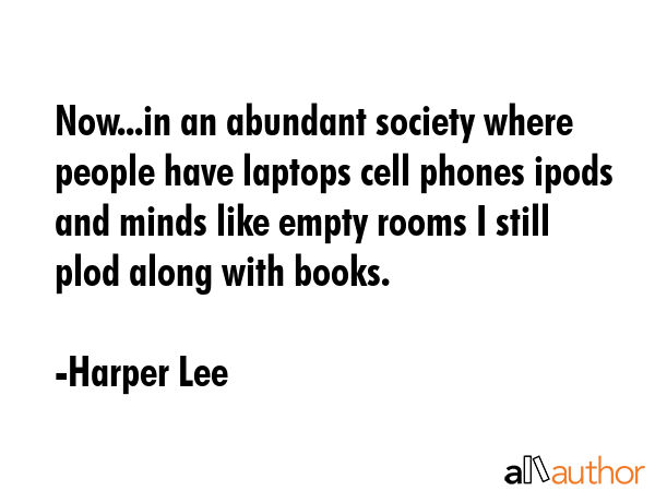 Now...in an abundant society where people have laptops cell phones ipods and minds like empty rooms... - Harper Lee Quote GIF