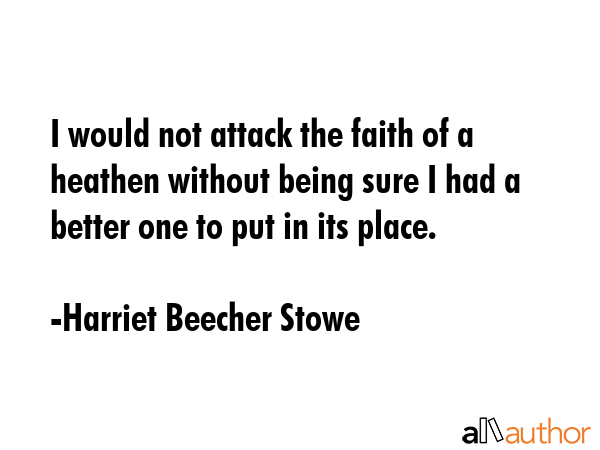 I would not attack the faith of a heathen without being sure I had a better one to put in its place. - Harriet Beecher Stowe Quote GIF