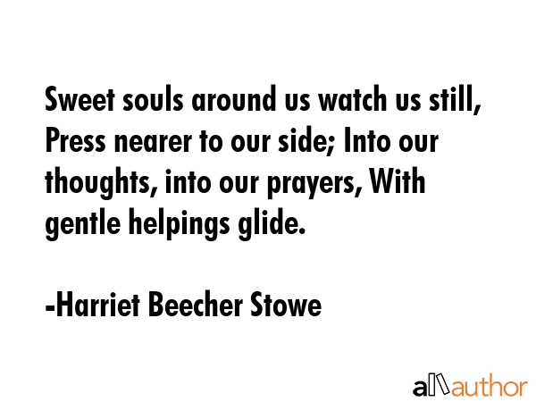 Sweet souls around us watch us still, Press nearer to our side; Into our thoughts, into our... - Harriet Beecher Stowe Quote GIF