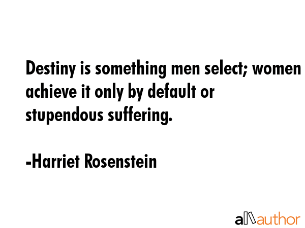 Destiny is something men select; women achieve it only by default or stupendous suffering. - Harriet Rosenstein Quote GIF
