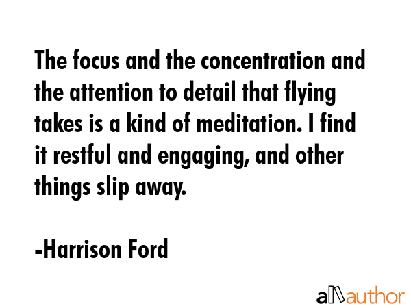 The focus and the concentration and the attention to detail that flying takes is a kind of... - Harrison Ford Quote GIF