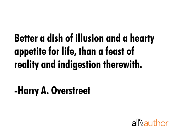 Better a dish of illusion and a hearty appetite for life, than a feast of reality and indigestion... - Harry A. Overstreet Quote GIF