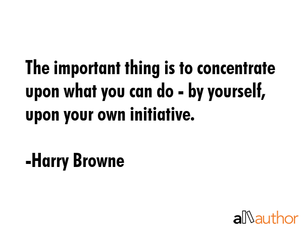The important thing is to concentrate upon what you can do - by yourself, upon your own initiative. - Harry Browne Quote GIF