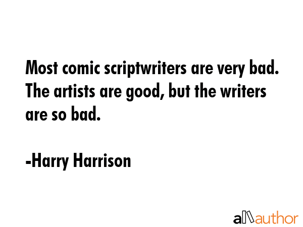Most comic scriptwriters are very bad. The artists are good, but the writers are so bad. - Harry Harrison Quote GIF