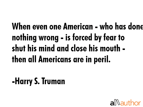 When even one American - who has done nothing wrong - is forced by fear to shut his mind and close... - Harry S. Truman Quote GIF