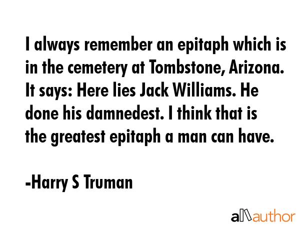 I always remember an epitaph which is in the cemetery at Tombstone, Arizona. It says: Here lies... - Harry S Truman Quote GIF