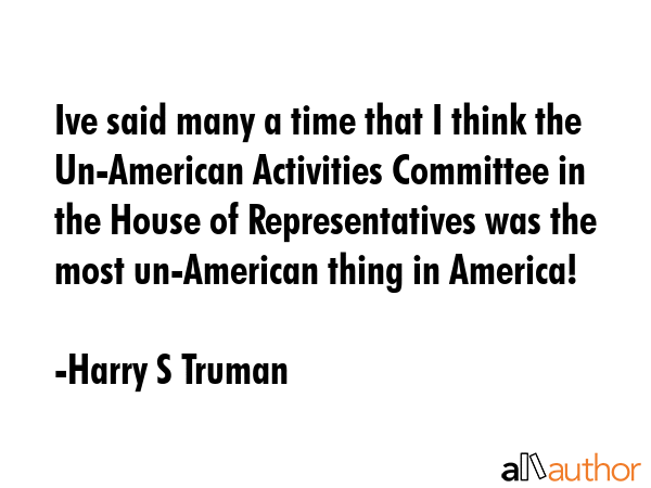 Ive said many a time that I think the Un-American Activities Committee in the House of... - Harry S Truman Quote GIF