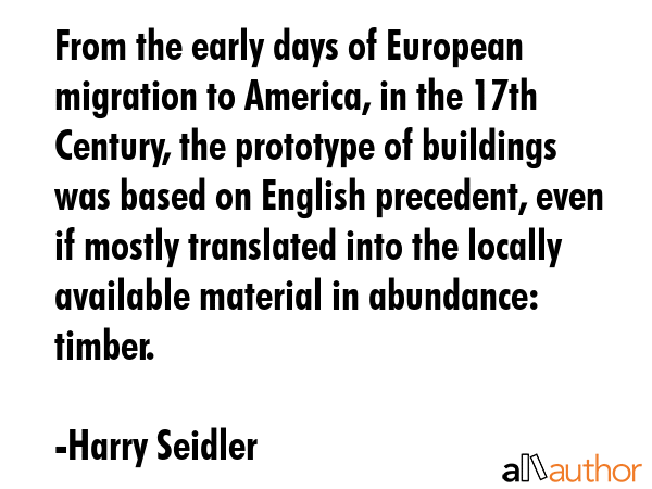 From the early days of European migration to America, in the 17th Century, the prototype of... - Harry Seidler Quote GIF