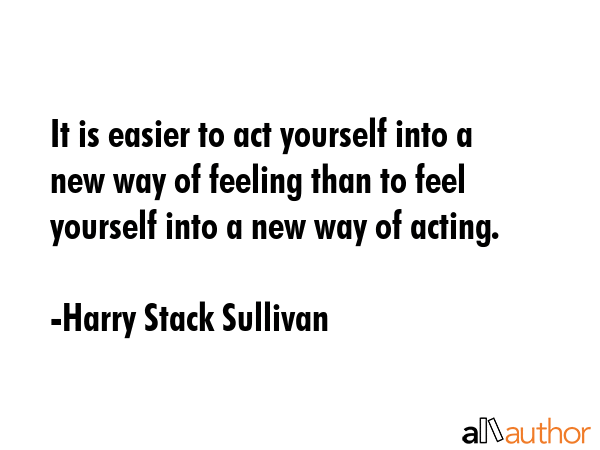 It is easier to act yourself into a new way of feeling than to feel yourself into a new way of... - Harry Stack Sullivan Quote GIF