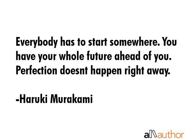 Everybody has to start somewhere. You have your whole future ahead of you. Perfection doesnt happen... - Haruki Murakami Quote GIF
