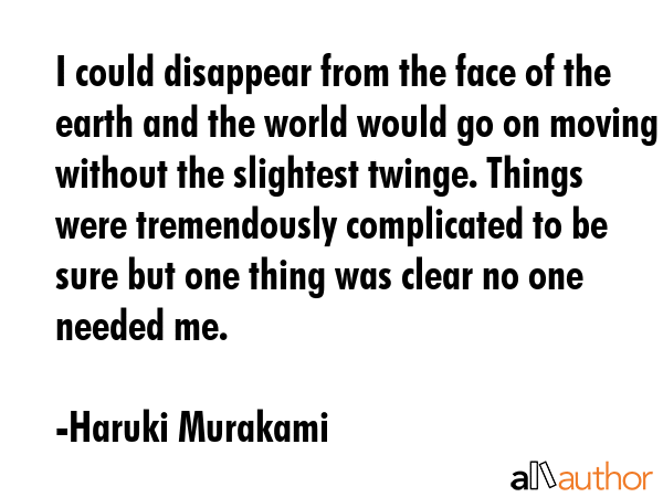 I could disappear from the face of the earth and the world would go on moving without the slightest... - Haruki Murakami Quote GIF