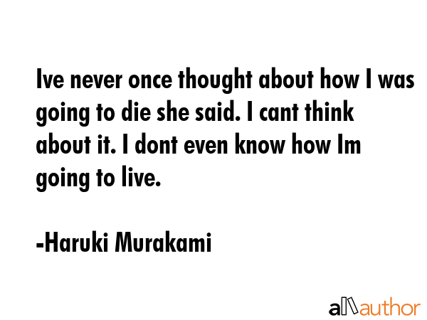 Ive never once thought about how I was going to die she said. I cant think about it. I dont even... - Haruki Murakami Quote GIF