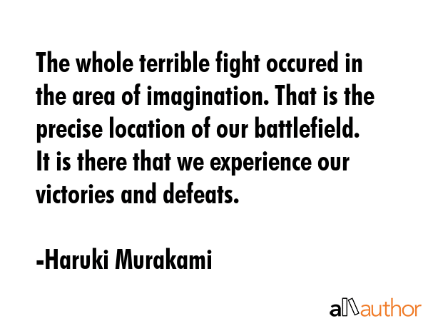 The whole terrible fight occured in the area of imagination. That is the precise location of our... - Haruki Murakami Quote GIF