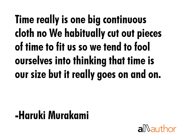 Time really is one big continuous cloth no We habitually cut out pieces of time to fit us so we... - Haruki Murakami Quote GIF