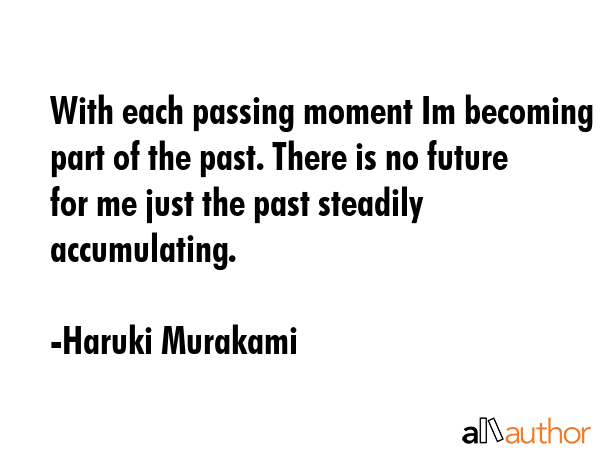 With each passing moment Im becoming part of the past. There is no future for me just the past... - Haruki Murakami Quote GIF