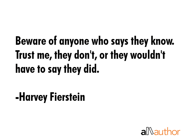 Beware of anyone who says they know. Trust me, they don\