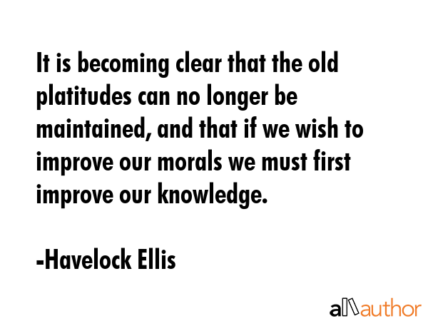 It is becoming clear that the old platitudes can no longer be maintained, and that if we wish to... - Havelock Ellis Quote GIF