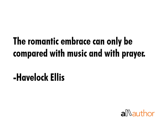 The romantic embrace can only be compared with music and with prayer. - Havelock Ellis Quote GIF