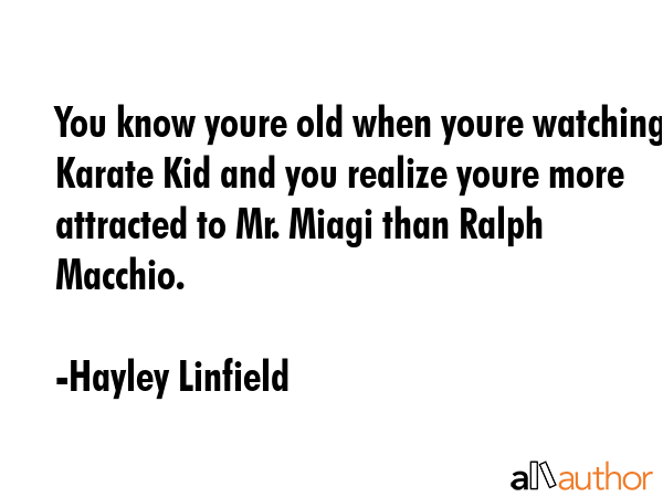 You know youre old when youre watching Karate Kid and you realize youre more attracted to Mr. Miagi... - Hayley Linfield Quote GIF