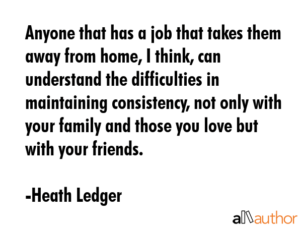 Anyone that has a job that takes them away from home, I think, can understand the difficulties in... - Heath Ledger Quote GIF