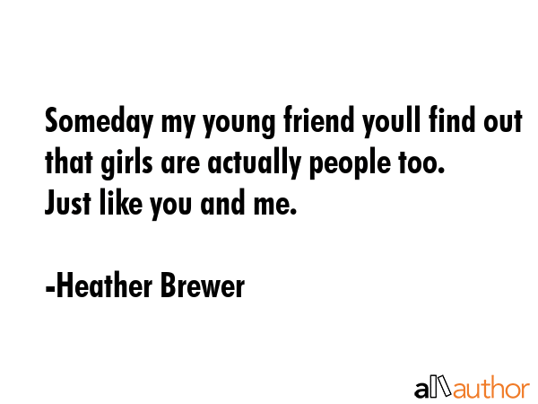 Someday my young friend youll find out that girls are actually people too. Just like you and me. - Heather Brewer Quote GIF