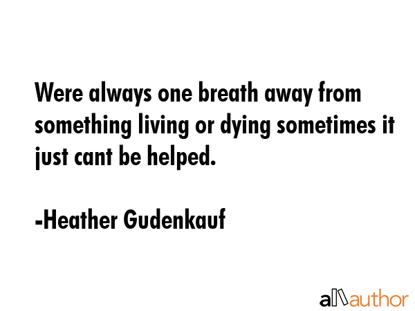 Were always one breath away from something living or dying sometimes it just cant be helped. - Heather Gudenkauf Quote GIF