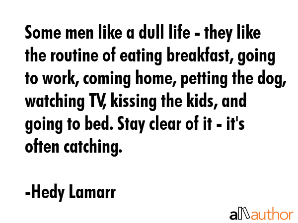 Some men like a dull life - they like the routine of eating breakfast, going to work, coming home,... - Hedy Lamarr Quote GIF