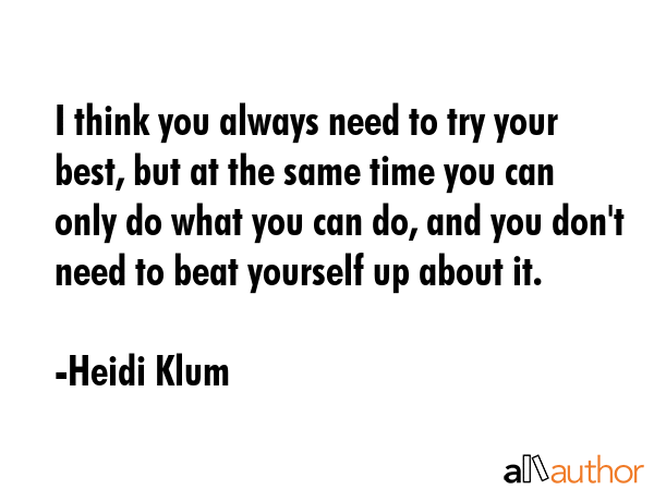 I think you always need to try your best, but at the same time you can only do what you can do, and... - Heidi Klum Quote GIF