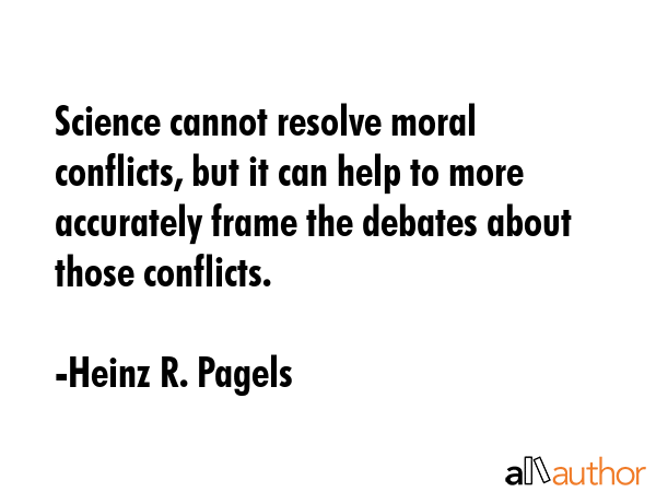 Science cannot resolve moral conflicts, but it can help to more accurately frame the debates about... - Heinz R. Pagels Quote GIF