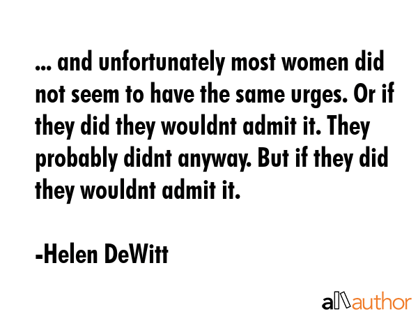 ... and unfortunately most women did not seem to have the same urges. Or if they did they wouldnt... - Helen DeWitt Quote GIF