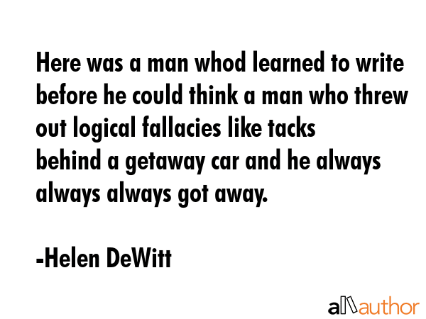 Here was a man whod learned to write before he could think a man who threw out logical fallacies... - Helen DeWitt Quote GIF