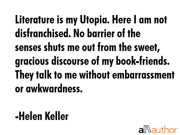Literature is my Utopia. Here I am not disfranchised. No barrier of the senses shuts me out from... - Helen Keller Quote GIF