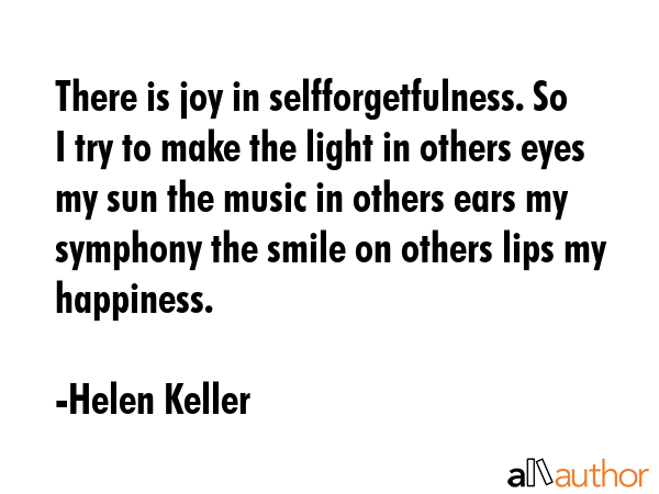There is joy in selfforgetfulness. So I try to make the light in others eyes my sun the music in... - Helen Keller Quote GIF