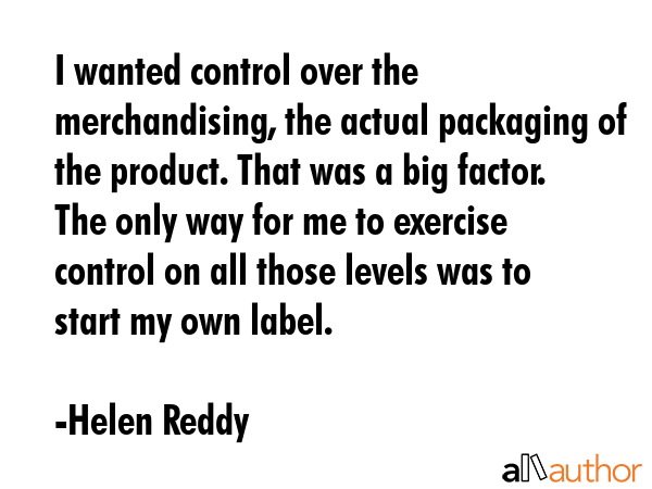 I wanted control over the merchandising, the actual packaging of the product. That was a big... - Helen Reddy Quote GIF