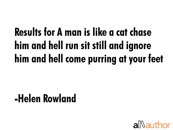 Results for A man is like a cat chase him and hell run sit still and ignore him and hell come... - Helen Rowland Quote GIF