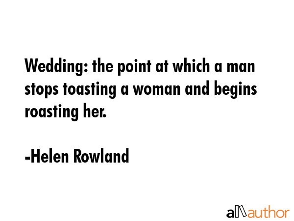Wedding: the point at which a man stops toasting a woman and begins roasting her. - Helen Rowland Quote GIF