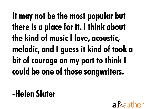 It may not be the most popular but there is a place for it. I think about the kind of music I love,... - Helen Slater Quote GIF