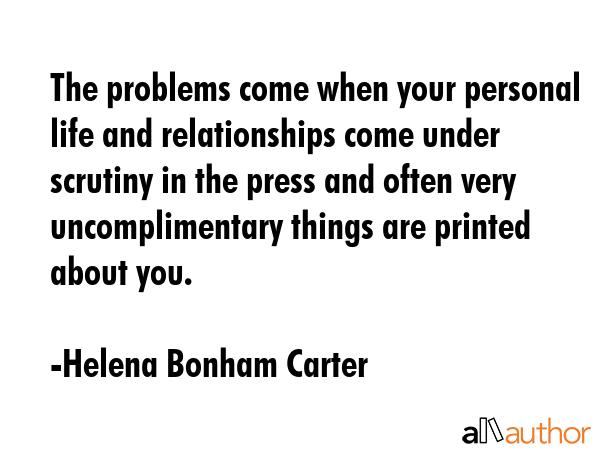 The problems come when your personal life and relationships come under scrutiny in the press and... - Helena Bonham Carter Quote GIF