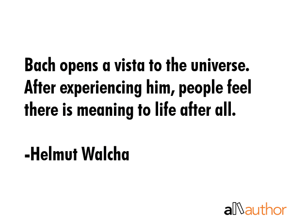 Bach opens a vista to the universe. After experiencing him, people feel there is meaning to life... - Helmut Walcha Quote GIF