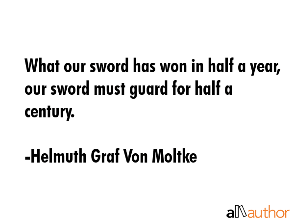 What our sword has won in half a year, our sword must guard for half a century. - Helmuth Graf Von Moltke Quote GIF