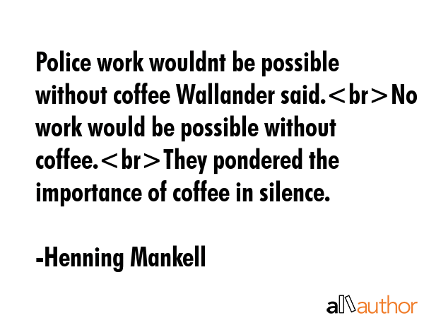 Police work wouldnt be possible without coffee Wallander said.No work would be possible without... - Henning Mankell Quote GIF