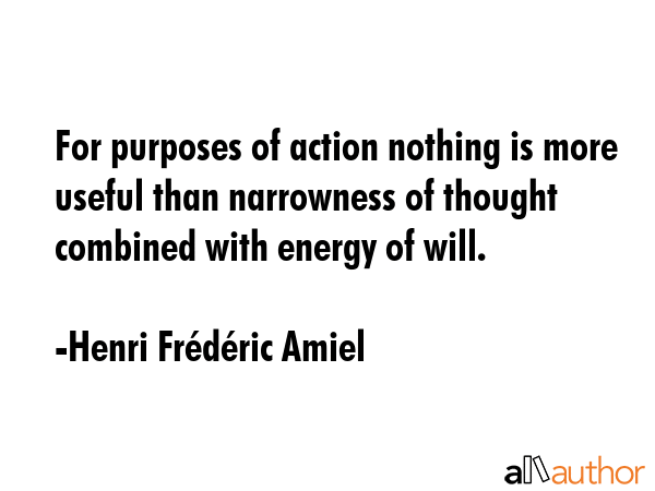 For purposes of action nothing is more useful than narrowness of thought combined with energy of will. - Henri FrÃ©dÃ©ric Amiel Quote